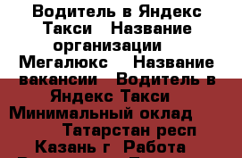 Водитель в Яндекс.Такси › Название организации ­ “Мегалюкс“ › Название вакансии ­ Водитель в Яндекс.Такси › Минимальный оклад ­ 60 000 - Татарстан респ., Казань г. Работа » Вакансии   . Татарстан респ.